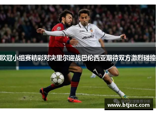 欧冠小组赛精彩对决里尔迎战巴伦西亚期待双方激烈碰撞