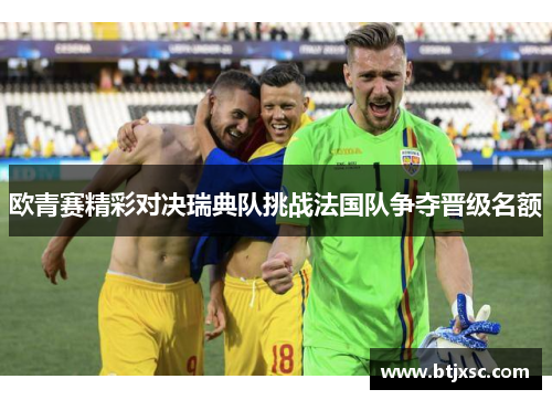 欧青赛精彩对决瑞典队挑战法国队争夺晋级名额