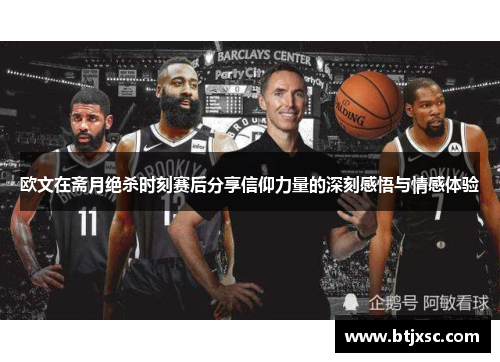 欧文在斋月绝杀时刻赛后分享信仰力量的深刻感悟与情感体验