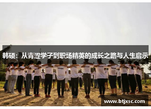 韩硕：从青涩学子到职场精英的成长之路与人生启示