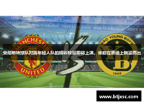 曼彻斯特球队对阵年轻人队的精彩较量即将上演，谁能在赛场上脱颖而出