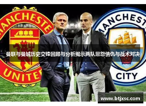 曼联与曼城历史交锋回顾与分析揭示两队恩怨情仇与战术对决