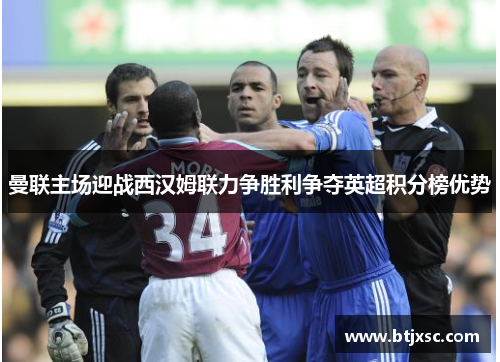 曼联主场迎战西汉姆联力争胜利争夺英超积分榜优势