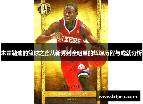 朱霍勒迪的篮球之路从新秀到全明星的辉煌历程与成就分析