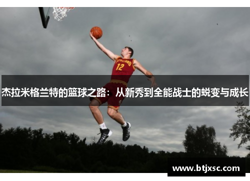 杰拉米格兰特的篮球之路：从新秀到全能战士的蜕变与成长