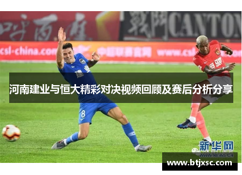 河南建业与恒大精彩对决视频回顾及赛后分析分享