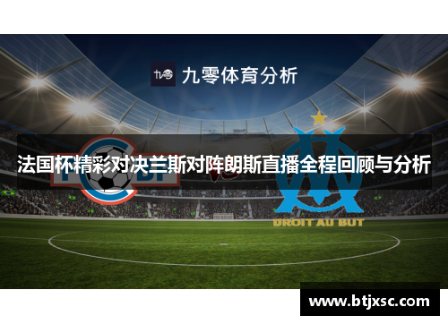 法国杯精彩对决兰斯对阵朗斯直播全程回顾与分析